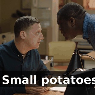 - Small potatoes.