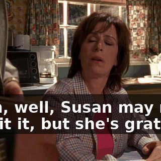 Yeah, well, Susan may not admit it, but she's grateful.