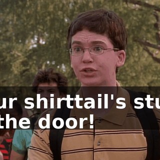 your shirttail's stuck in the door!