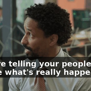 you're telling your people out there what's really happening.