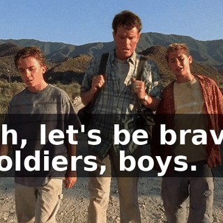 Ah, let's be brave soldiers, boys.