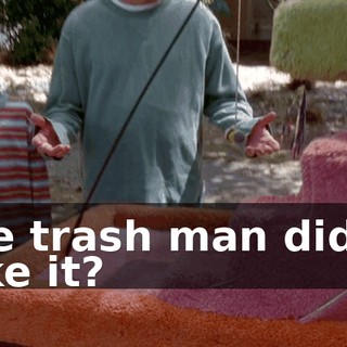 The trash man didn't take it?
