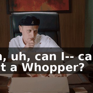 Oh, uh, can I-- can I get a Whopper?