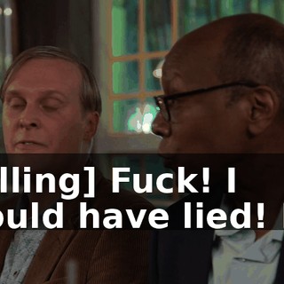 [yelling] Fuck! I should have lied! No!