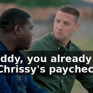- Buddy, you already live off Chrissy's paycheck.
