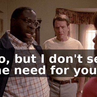 No, but I don't see the need for you