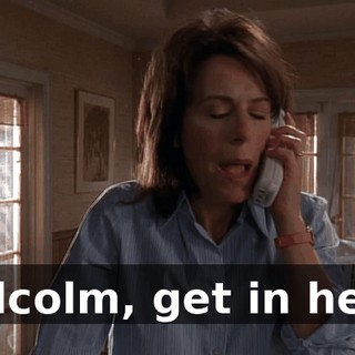 Malcolm, get in here!