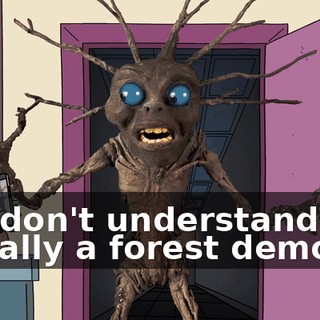 You don't understand. I'm literally a forest demon