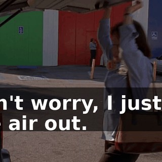 Don't worry, I just let the air out.