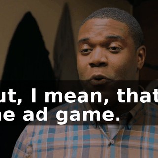 but, I mean, that's the ad game.