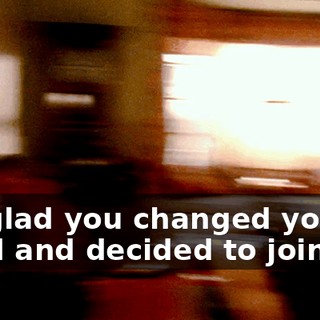 I'm glad you changed your mind and decided to join me.