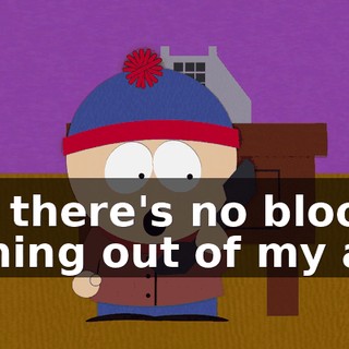 No, there's no blood coming out of my ass.