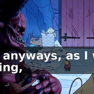 Uh, anyways, as I was saying,