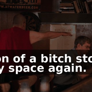 Son of a bitch stole my space again.