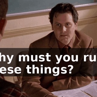 Why must you rush these things?