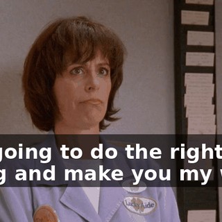 I'm going to do the right thing and make you my wife.