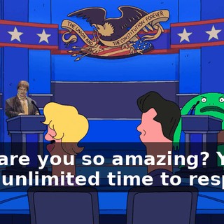 Why are you so amazing? You have unlimited time to respond.