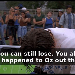 But you can still lose. You all saw what happened to Oz out there.