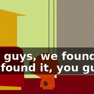 You guys, we found it! We found it, you guys!