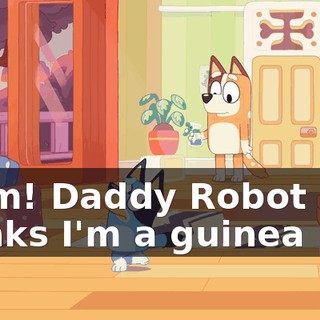 Mum! Daddy Robot thinks I'm a guinea pig!