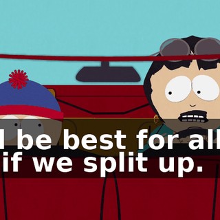 it'd be best for all of us if we split up.