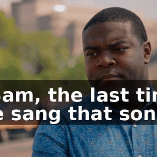 - Sam, the last time we sang that song,