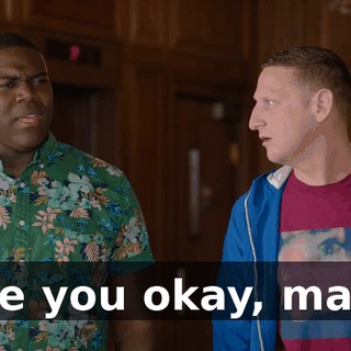 Are you okay, man?