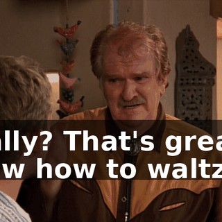 Really? That's great! I know how to waltz.