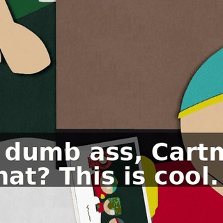 You dumb ass, Cartman. - What? This is cool.