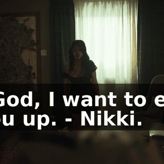 - God, I want to eat you up. - Nikki.