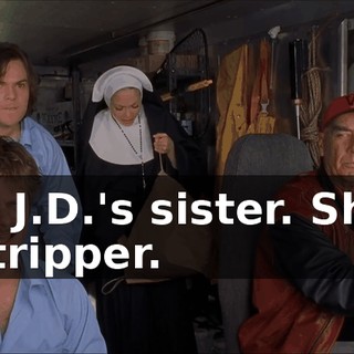 Uh, J.D.'s sister. She's a stripper.