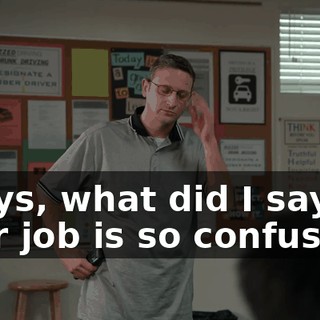 -Guys, what did I say? -Her job is so confusing.