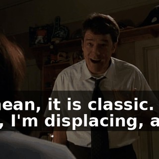 - I mean, it is classic. - Oh, I'm displacing, am I?