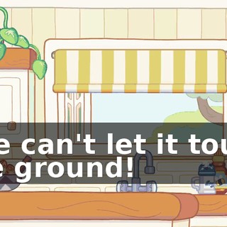-We can't let it touch the ground!