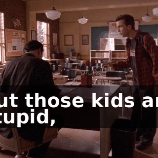 but those kids are stupid,