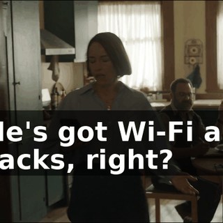- He's got Wi-Fi and snacks, right?