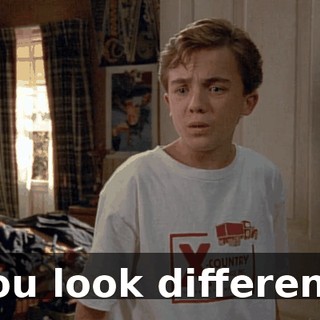 You look different.