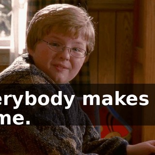 Everybody makes fun of me.