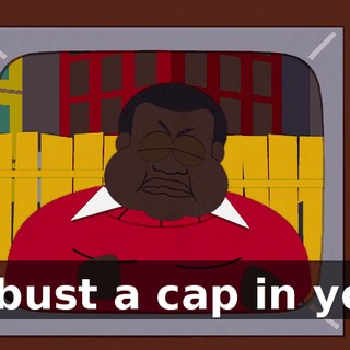 I'll bust a cap in your.