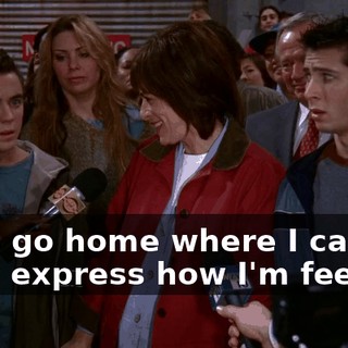 Let's go home where I can truly express how I'm feeling.