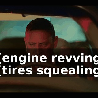 -[engine revving] -[tires squealing]