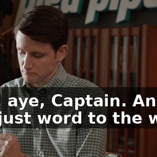 Aye, aye, Captain. And, uh, just word to the wise,