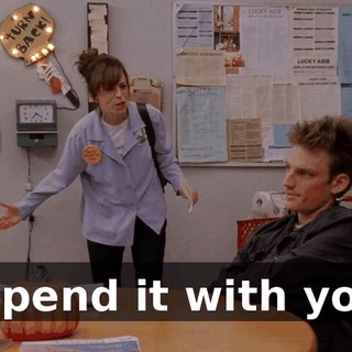 I spend it with you!