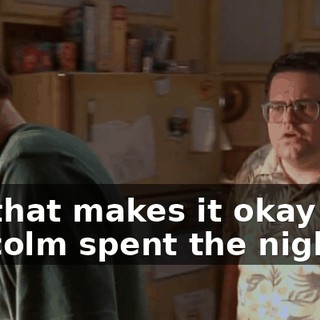 So, that makes it okay that Malcolm spent the night