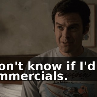 I don't know if I'd do commercials.