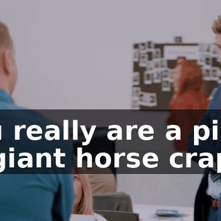 You really are a piece of giant horse crap.