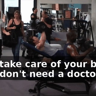 You take care of your body, you don't need a doctor.