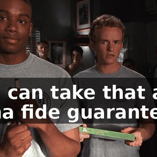 you can take that as a bona fide guarantee.