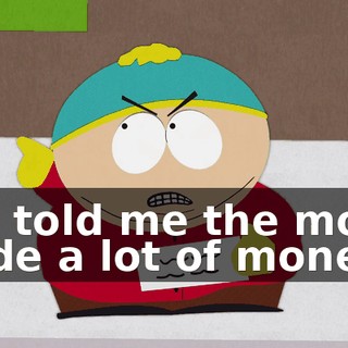 You told me the movie made a lot of money.