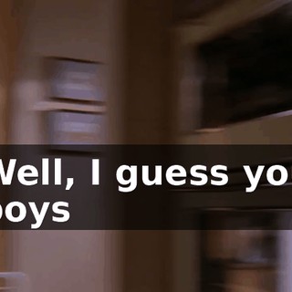 Well, I guess you boys